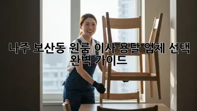 나주 보산동 원룸 이사, 용달 업체 선택 완벽 가이드!